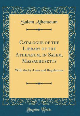 Read Online Catalogue of the Library of the Athen�um, in Salem, Massachusetts: With the By-Laws and Regulations (Classic Reprint) - Salem Athenum file in ePub