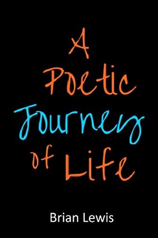Full Download A Poetic Journey of Life: Insightful Poems and Stories Written With a Deep and Awakening Voice That Takes You On a Journey of Truth, Love and Gratitude - Brian Lewis | ePub