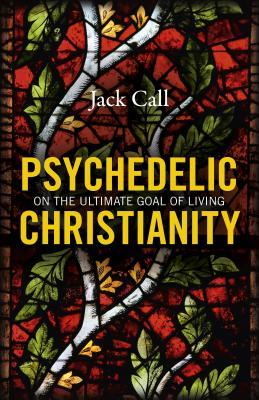 Full Download Psychedelic Christianity: On the Ultimate Goal of Living - Jack Call | ePub