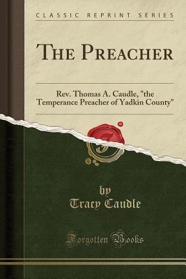 Full Download The Preacher: Rev. Thomas A. Caudle, the Temperance Preacher of Yadkin County (Classic Reprint) - Tracy Caudle file in PDF