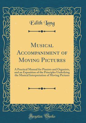 Full Download Musical Accompaniment of Moving Pictures: A Practical Manual for Pianists and Organists, and an Exposition of the Principles Underlying the Musical Interpretation of Moving Pictures (Classic Reprint) - Edith Lang | PDF