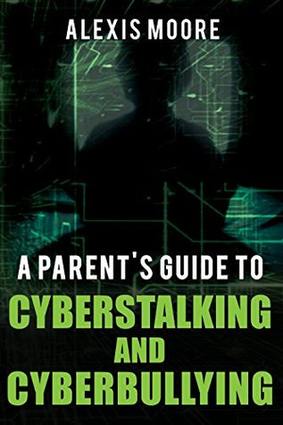 Read Online A Parent's Guide to Cyberstalking and Cyberbullying - Alexis Moore | PDF