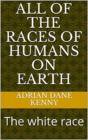 Download All of the races of humans on earth: The white race - Adrian Dane Kenny | ePub