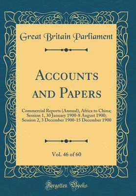 Read Accounts and Papers, Vol. 46 of 60: Commercial Reports (Annual), Africa to China; Session 1, 30 January 1900-8 August 1900; Session 2, 3 December 1900-15 December 1900 (Classic Reprint) - Great Britain Parliament | ePub