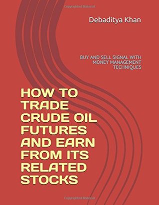 Read Online HOW TO TRADE CRUDE OIL FUTURES AND EARN FROM ITS RELATED STOCKS: BUY AND SELL SIGNAL WITH MONEY MANAGEMENT TECHNIQUES - DEBADITYA KHAN | ePub