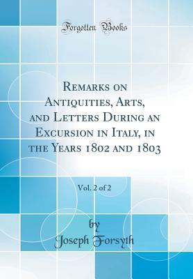 Download Remarks on Antiquities, Arts, and Letters During an Excursion in Italy, in the Years 1802 and 1803, Vol. 2 of 2 (Classic Reprint) - Joseph Forsyth file in ePub