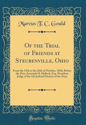 Download Of the Trial of Friends at Steubenville, Ohio: From the 15th to the 26th of October, 1828, Before the Hon. Jeremiah H. Hallock, Esq. President Judge of the 5th Judicial District of the State (Classic Reprint) - Marcus T C Gould | PDF