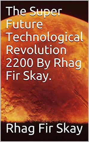 Read The Super Future Technological Revolution 2200 By Rhag Fir Skay. (1) - Rhag Fir Skay file in PDF