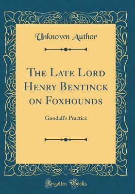 Read Online The Late Lord Henry Bentinck on Foxhounds: Goodall's Practice (Classic Reprint) - Unknown file in PDF