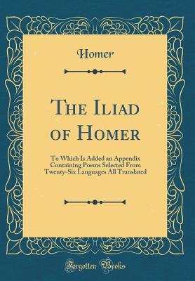 Download The Iliad of Homer: To Which Is Added an Appendix Containing Poems Selected from Twenty-Six Languages All Translated - Homer file in ePub