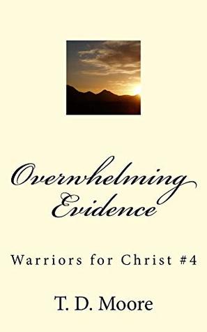 Full Download Overwhelming Evidence (Warriors For Christ Book 4) - T.D. Moore file in PDF