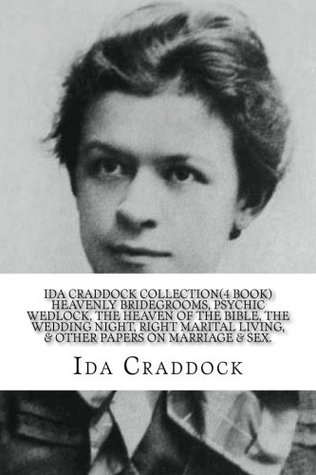 Full Download Ida Craddock Collection (4 Book ) Heavenly Bridegrooms, Psychic Wedlock, The Heaven of the Bible, The Wedding Night, Right Marital Living, & Other Papers on Marriage & Sex. - Ida Craddock file in PDF