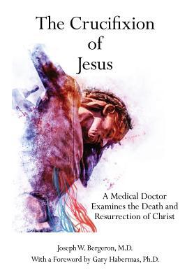 Download The Crucifixion of Jesus: A Medical Doctor Examines the Death and Resurrection of Christ - Joseph W. Bergeron | PDF