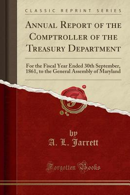 Download Annual Report of the Comptroller of the Treasury Department: For the Fiscal Year Ended 30th September, 1861, to the General Assembly of Maryland (Classic Reprint) - A L Jarrett | PDF