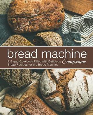 Read Online Bread Machine Companion: A Bread Cookbook Filled with Delicious Bread Recipes for the Bread Machine - BookSumo Press file in PDF