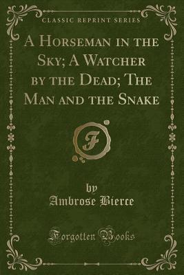 Download A Horseman in the Sky; A Watcher by the Dead; The Man and the Snake (Classic Reprint) - Ambrose Bierce | ePub