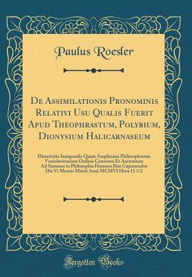 Download de Assimilationis Pronominis Relativi Usu Qualis Fuerit Apud Theophrastum, Polybium, Dionysium Halicarnaseum: Dissertatio Inauguralis Quam Amplissimi Philosophorum Vratislaviensium Ordinis Consensu Et Auctoritate Ad Summos in Philosophia Honores Rite Cape - Paulus Roesler file in PDF