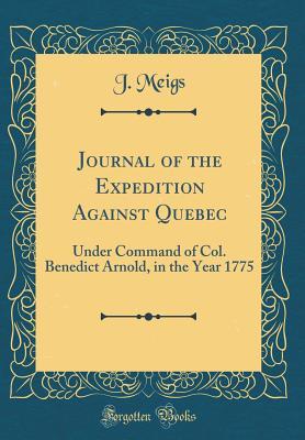 Download Journal of the Expedition Against Quebec: Under Command of Col. Benedict Arnold, in the Year 1775 (Classic Reprint) - J Meigs file in PDF