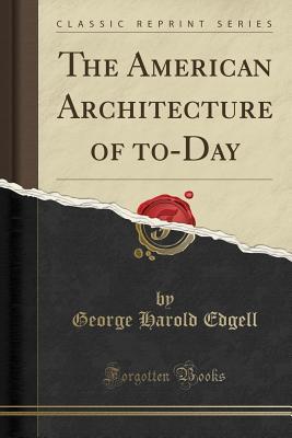 Full Download The American Architecture of To-Day (Classic Reprint) - George Harold Edgell | ePub