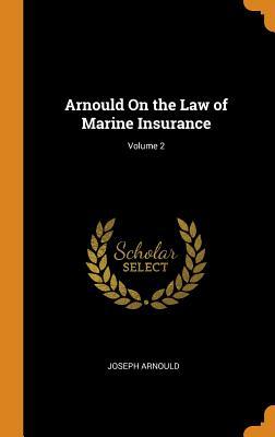 Read Online Arnould on the Law of Marine Insurance; Volume 2 - Joseph Arnould | PDF