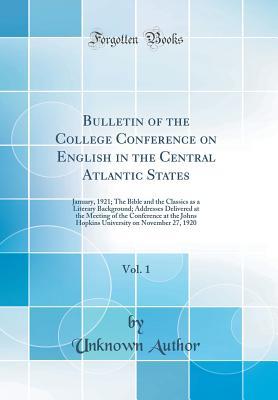 Read Bulletin of the College Conference on English in the Central Atlantic States, Vol. 1: January, 1921; The Bible and the Classics as a Literary Background; Addresses Delivered at the Meeting of the Conference at the Johns Hopkins University on November 27 - Unknown file in ePub