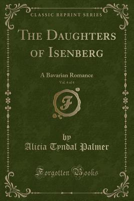 Download The Daughters of Isenberg, Vol. 4 of 4: A Bavarian Romance (Classic Reprint) - Alicia Tyndal Palmer | ePub