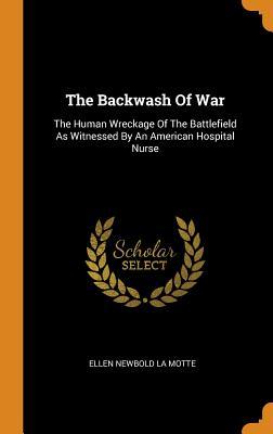 Full Download The Backwash of War: The Human Wreckage of the Battlefield as Witnessed by an American Hospital Nurse - Ellen N. La Motte | ePub