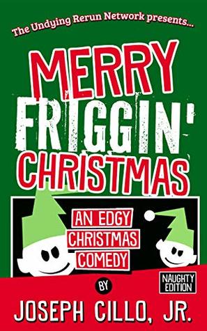 Full Download Merry Friggin' Christmas: An Edgy Christmas Comedy: Naughty Edition - Joseph Cillo Jr. | ePub