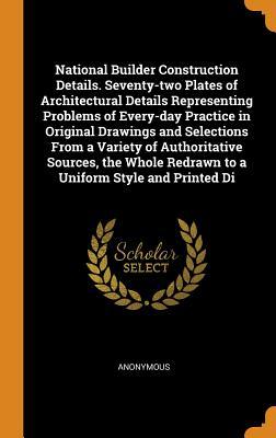 Download National Builder Construction Details. Seventy-Two Plates of Architectural Details Representing Problems of Every-Day Practice in Original Drawings and Selections from a Variety of Authoritative Sources, the Whole Redrawn to a Uniform Style and Printed Di - Anonymous file in PDF