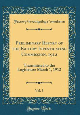 Full Download Preliminary Report of the Factory Investigating Commission, 1912, Vol. 3: Transmitted to the Legislature March 1, 1912 (Classic Reprint) - Factory Investigating Commission | ePub