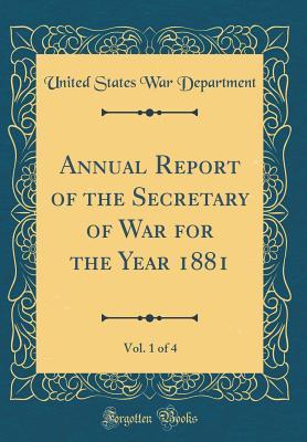 Read Annual Report of the Secretary of War for the Year 1881, Vol. 1 of 4 (Classic Reprint) - U.S. Department of War | PDF