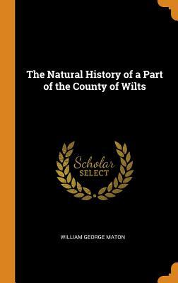 Read The Natural History of a Part of the County of Wilts - William George Maton | ePub
