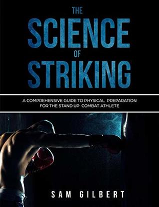 Read The Science of Striking: A Comprehensive guide to Physical Preparation for the Stand-up Combat Athlete - Sam Gilbert | PDF
