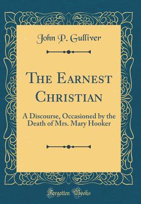 Full Download The Earnest Christian: A Discourse, Occasioned by the Death of Mrs. Mary Hooker (Classic Reprint) - John P. Gulliver | PDF