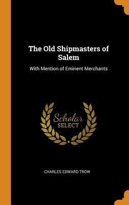 Full Download The Old Shipmasters of Salem: With Mention of Eminent Merchants - Charles Edward Trow | ePub