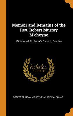 Read Memoir and Remains of the Rev. Robert Murray m'Cheyne: Minister of St. Peter's Church, Dundee - Robert Murray M'Cheyne file in ePub
