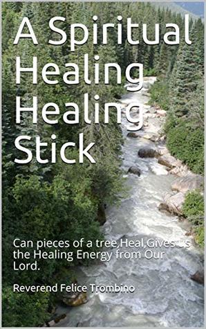 Download A Spiritual Healing Healing Stick: Can pieces of a tree,Heal,Gives us the Healing Energy from Our Lord. - Reverend Felice Trombino file in ePub
