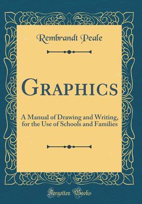 Read Graphics: A Manual of Drawing and Writing, for the Use of Schools and Families (Classic Reprint) - Rembrandt Peale | ePub