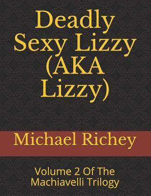 Read Online Deadly Sexy Lizzy (AKA Lizzy): Volume 2 Of The Machiavelli Trilogy - Michael Richey | PDF