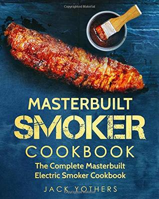 Read Online Masterbuilt Smoker Cookbook: The Complete Masterbuilt Electric Smoker Cookbook: Easy and Delicious Masterbuilt Electric Smoker Recipes for Your Family - Jack Yothers | ePub