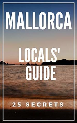 Read Online MALLORCA 25 Secrets - The Locals Travel Guide For Your Trip to Palma de Mallorca (Spain) 2019 - 55 Secrets file in ePub