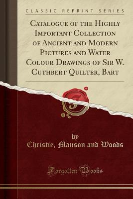 Full Download Catalogue of the Highly Important Collection of Ancient and Modern Pictures and Water Colour Drawings of Sir W. Cuthbert Quilter, Bart (Classic Reprint) - Christie, Manson & Woods file in ePub