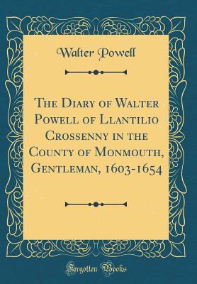 Download The Diary of Walter Powell of Llantilio Crossenny in the County of Monmouth, Gentleman, 1603-1654 (Classic Reprint) - Walter Powell | PDF