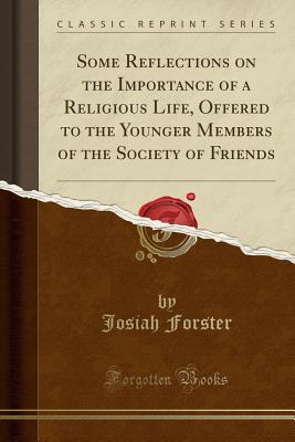 Read Online Some Reflections on the Importance of a Religious Life, Offered to the Younger Members of the Society of Friends (Classic Reprint) - Josiah Forster file in ePub
