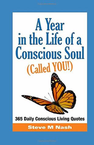 Read Online A Year in the Life of a Conscious Soul (Called YOU): 365 Daily Conscious Living Quotes - Steve M Nash | ePub