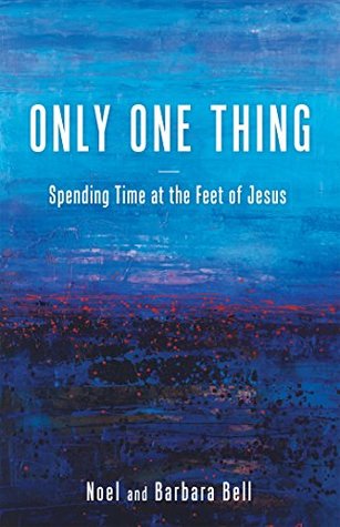 Full Download Only One Thing: Spending Time at the Feet of Jesus - Noel and Barbara Bell | ePub