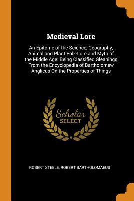 Read Online Medieval Lore: An Epitome of the Science, Geography, Animal and Plant Folk-Lore and Myth of the Middle Age: Being Classified Gleanings from the Encyclopedia of Bartholomew Anglicus on the Properties of Things - Robert Steele | PDF