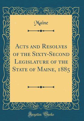 Full Download Acts and Resolves of the Sixty-Second Legislature of the State of Maine, 1885 (Classic Reprint) - Maine Maine | PDF