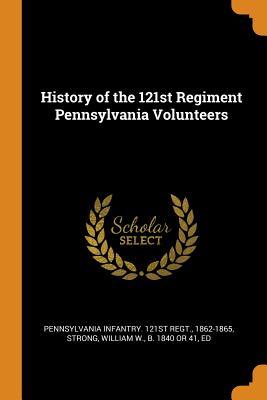 Read Online History of the 121st Regiment Pennsylvania Volunteers - Pennsylvania Infantry | PDF