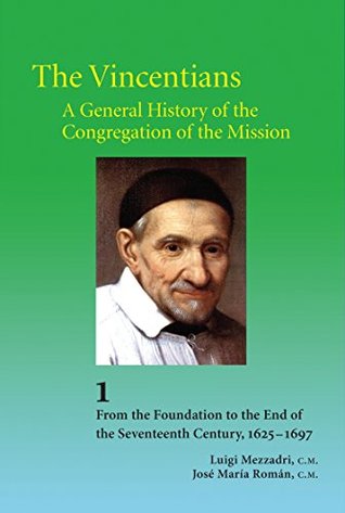 Full Download The Vincentians: A General History of the Congregation of the Mission. (Volume 1. From the Foundation to the End of the Seventeenth Century: 1625-1697) - Luigi Mezzadri | ePub